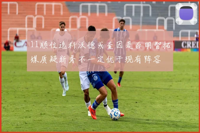 11顺位选科沃德或奎因是否明智拓媒质疑新秀不一定优于现有阵容