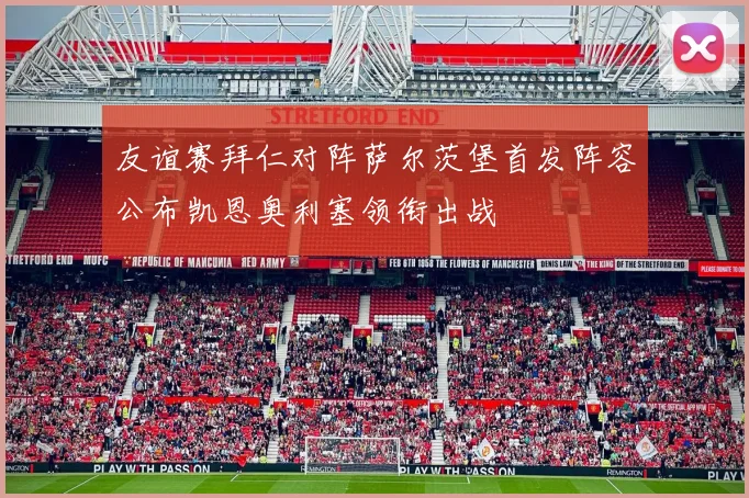 友谊赛拜仁对阵萨尔茨堡首发阵容公布凯恩奥利塞领衔出战