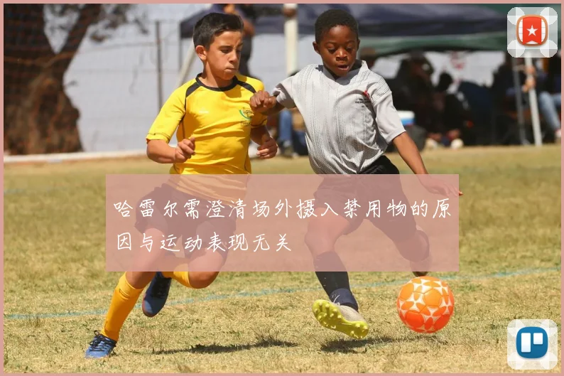 哈雷尔需澄清场外摄入禁用物的原因与运动表现无关