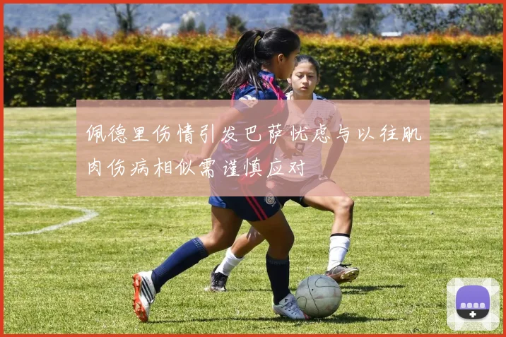 佩德里伤情引发巴萨忧虑与以往肌肉伤病相似需谨慎应对