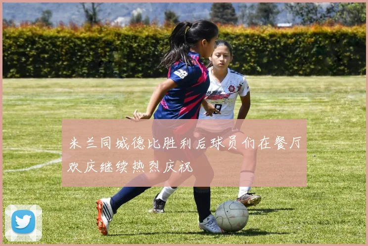 米兰同城德比胜利后球员们在餐厅欢庆继续热烈庆祝