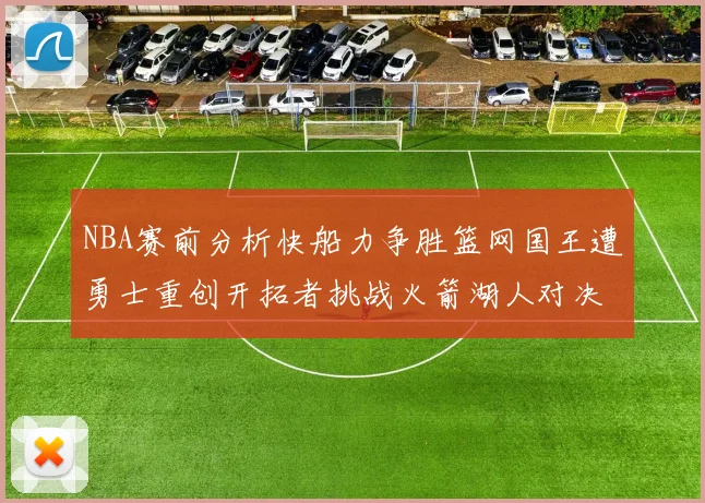 NBA赛前分析快船力争胜篮网国王遭勇士重创开拓者挑战火箭湖人对决雄鹿艰难