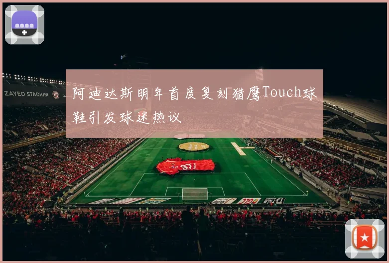 阿迪达斯明年首度复刻猎鹰Touch球鞋引发球迷热议