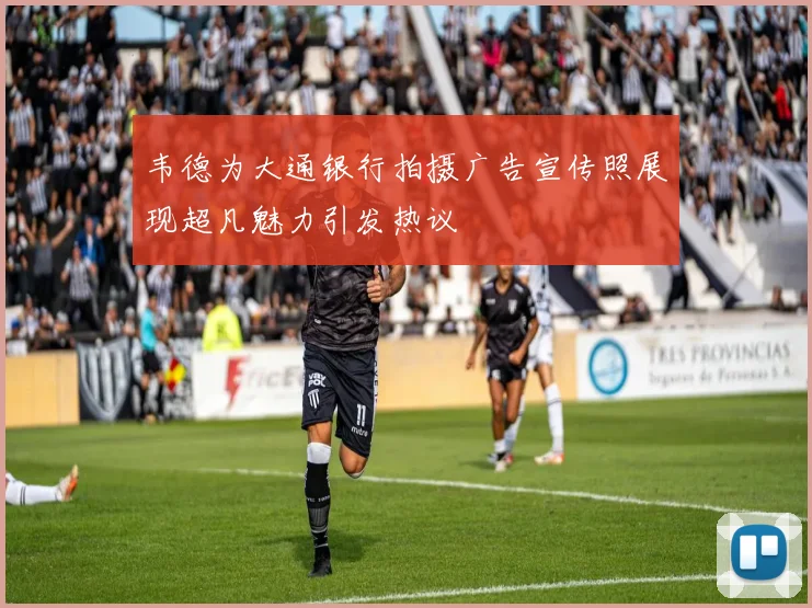 韦德为大通银行拍摄广告宣传照展现超凡魅力引发热议