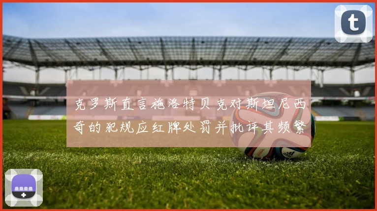 克罗斯直言施洛特贝克对斯坦尼西奇的犯规应红牌处罚并批评其频繁失误