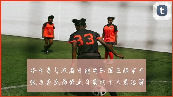 字母哥与浓眉可能离队国王超市开张与否交易截止日前的十大悬念解析