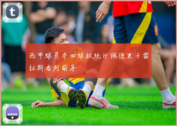 西甲球员夺回球权统计佩德里卡雷拉斯名列前茅