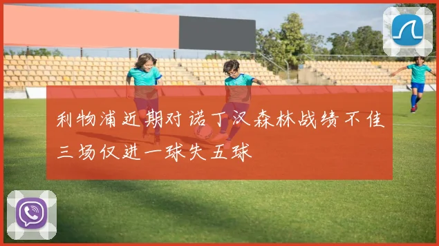 利物浦近期对诺丁汉森林战绩不佳三场仅进一球失五球