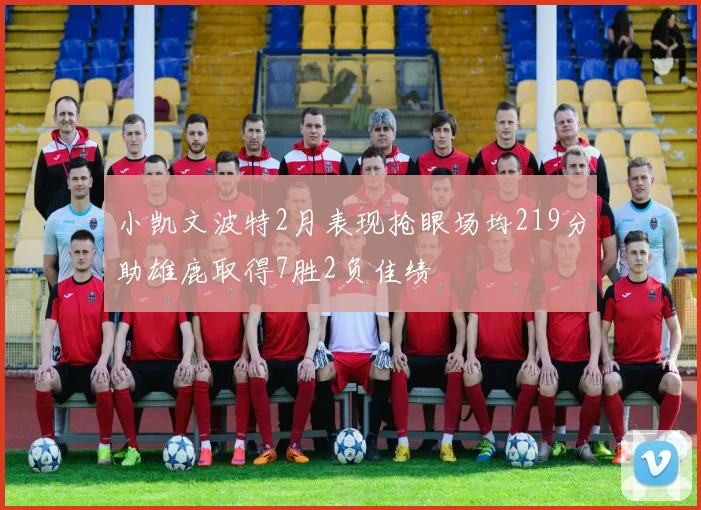 小凯文波特2月表现抢眼场均219分助雄鹿取得7胜2负佳绩