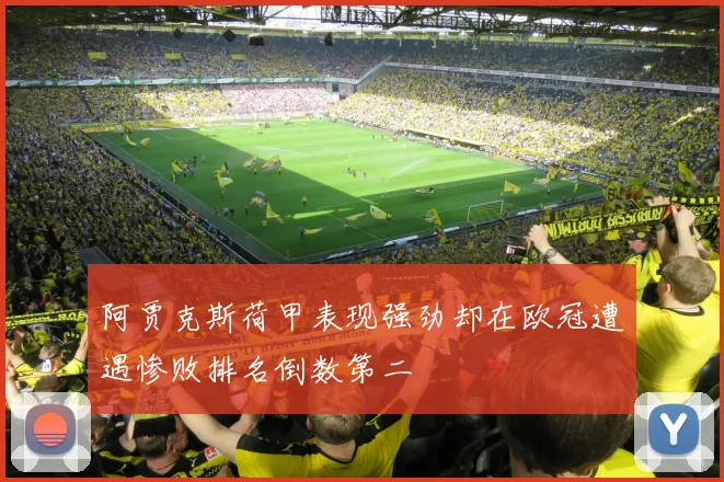 阿贾克斯荷甲表现强劲却在欧冠遭遇惨败排名倒数第二