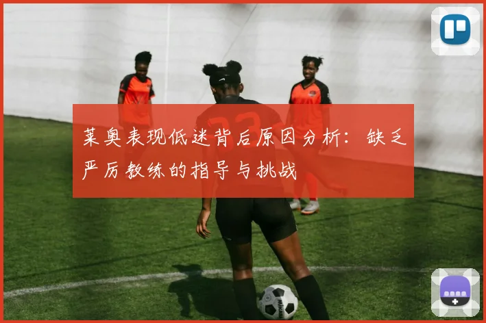 莱奥表现低迷背后原因分析：缺乏严厉教练的指导与挑战